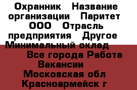 Охранник › Название организации ­ Паритет, ООО › Отрасль предприятия ­ Другое › Минимальный оклад ­ 30 000 - Все города Работа » Вакансии   . Московская обл.,Красноармейск г.